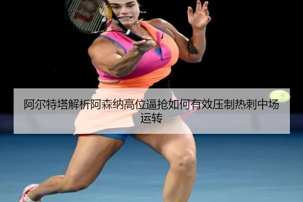 阿尔特塔解析阿森纳高位逼抢如何有效压制热刺中场运转