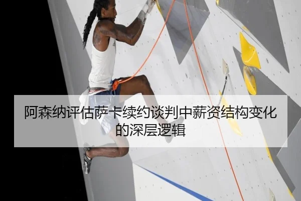 阿森纳评估萨卡续约谈判中薪资结构变化的深层逻辑
