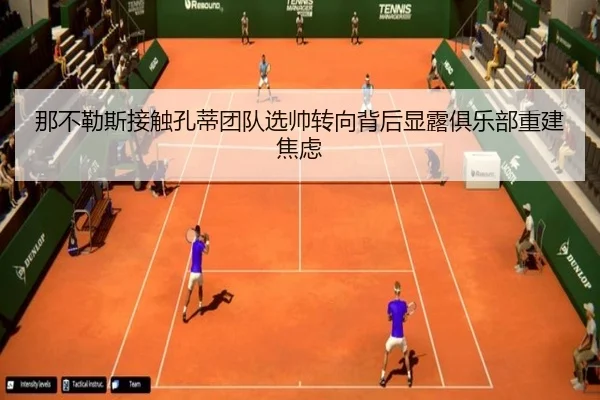 那不勒斯接触孔蒂团队选帅转向背后显露俱乐部重建焦虑