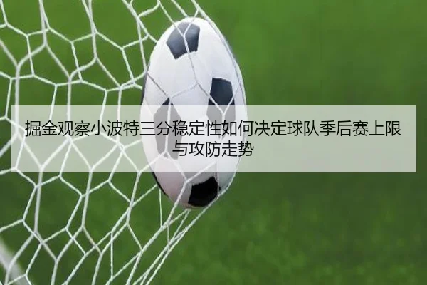 掘金观察小波特三分稳定性如何决定球队季后赛上限与攻防走势