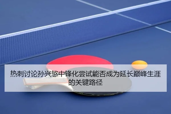 热刺讨论孙兴慜中锋化尝试能否成为延长巅峰生涯的关键路径