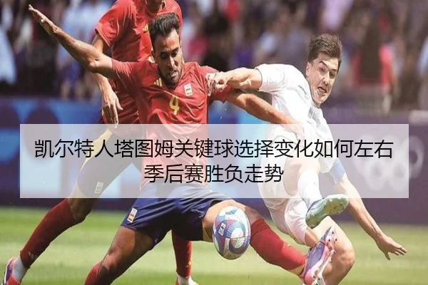 凯尔特人塔图姆关键球选择变化如何左右季后赛胜负走势