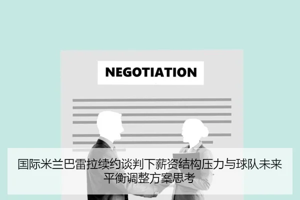 国际米兰巴雷拉续约谈判下薪资结构压力与球队未来平衡调整方案思考