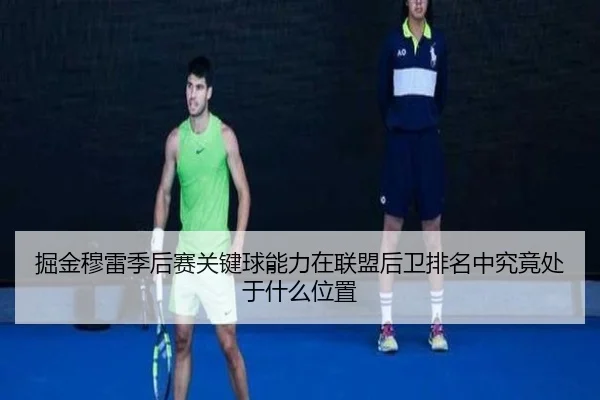 掘金穆雷季后赛关键球能力在联盟后卫排名中究竟处于什么位置