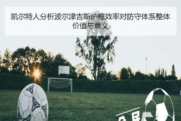 凯尔特人分析波尔津吉斯护框效率对防守体系整体价值与意义