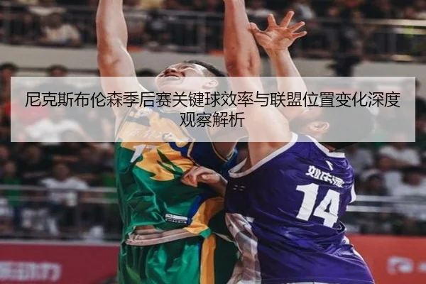 尼克斯布伦森季后赛关键球效率与联盟位置变化深度观察解析