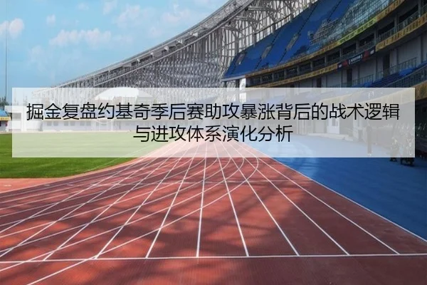 掘金复盘约基奇季后赛助攻暴涨背后的战术逻辑与进攻体系演化分析