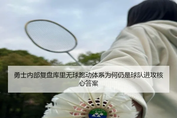 勇士内部复盘库里无球跑动体系为何仍是球队进攻核心答案