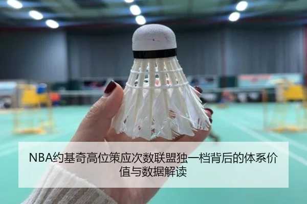 NBA约基奇高位策应次数联盟独一档背后的体系价值与数据解读