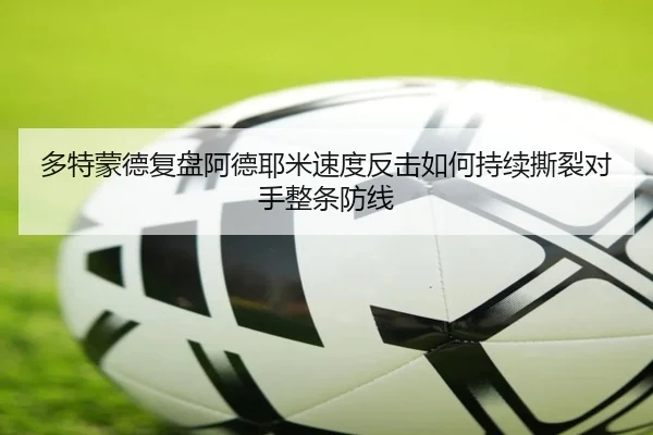 多特蒙德复盘阿德耶米速度反击如何持续撕裂对手整条防线