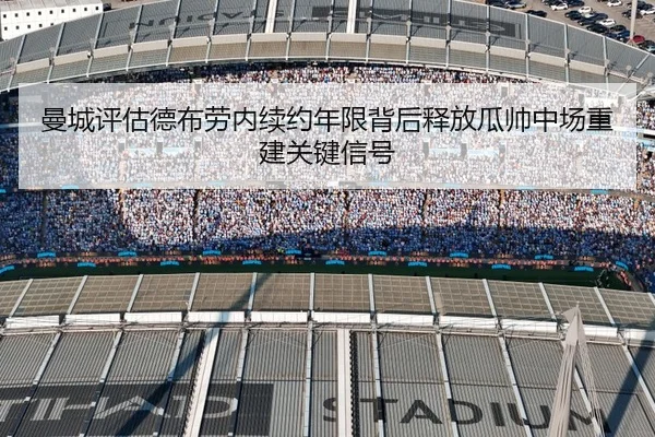 曼城评估德布劳内续约年限背后释放瓜帅中场重建关键信号