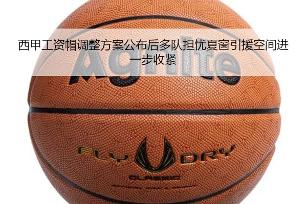 西甲工资帽调整方案公布后多队担忧夏窗引援空间进一步收紧