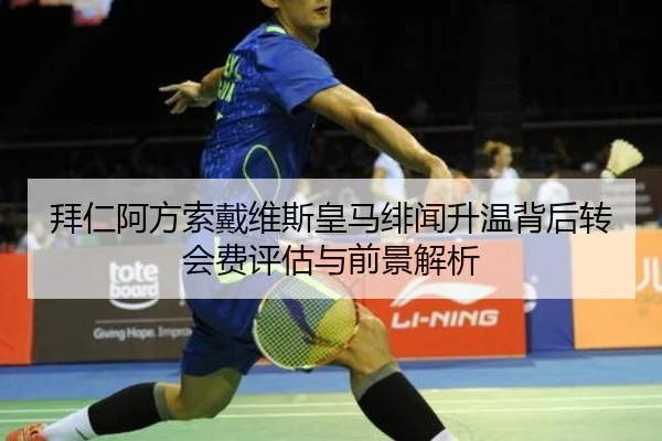 拜仁阿方索戴维斯皇马绯闻升温背后转会费评估与前景解析