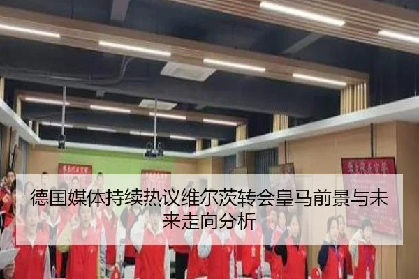 德国媒体持续热议维尔茨转会皇马前景与未来走向分析