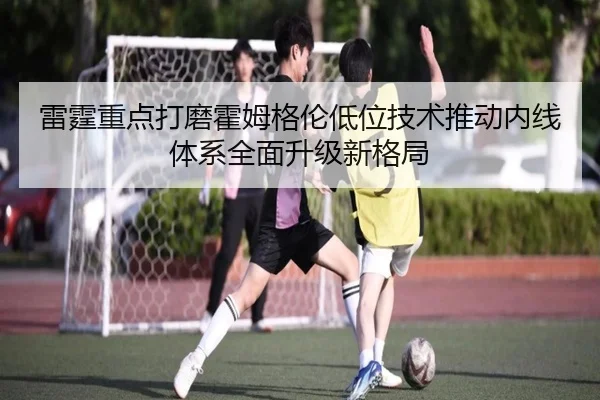 雷霆重点打磨霍姆格伦低位技术推动内线体系全面升级新格局